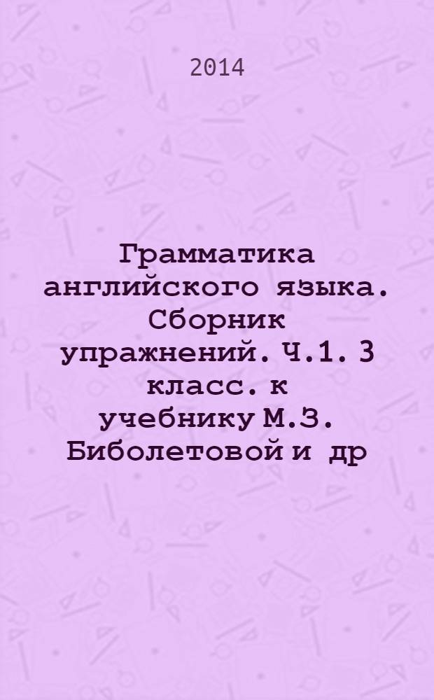 Грамматика английского языка. Сборник упражнений. Ч.1. 3 класс. к учебнику М.З. Биболетовой и др. "Enjoy English-1: учебник для 2-3 кл. общеобраз. учрежд." (Обнинск: Титул)