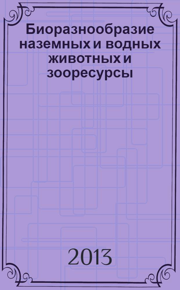 Биоразнообразие наземных и водных животных и зооресурсы : I Всероссийская научная Интернет-конференция, Казань, 12 февраля 2013 года : материалы конференции