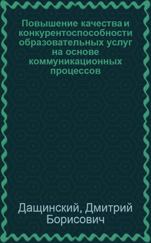 Повышение качества и конкурентоспособности образовательных услуг на основе коммуникационных процессов : автореф. на соиск. учен. степ. к. э. н. : специальность 05.02.22 <Организация производства по отраслям>