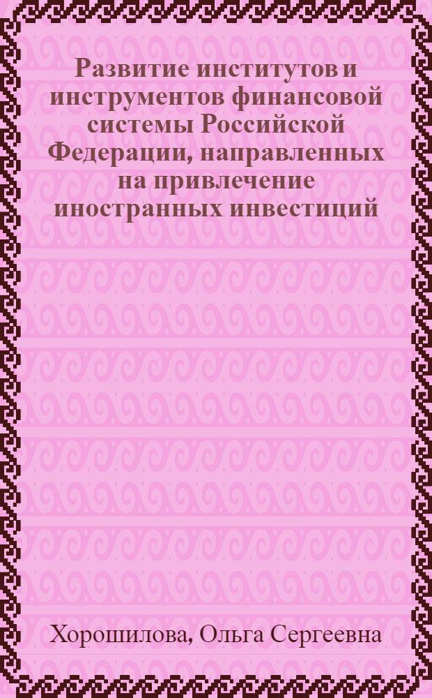 Развитие институтов и инструментов финансовой системы Российской Федерации, направленных на привлечение иностранных инвестиций : автореф. на соиск. учен. степ. к. э. н. : специальность 08.00.10 <Финансы, денежное обращение и кредит>
