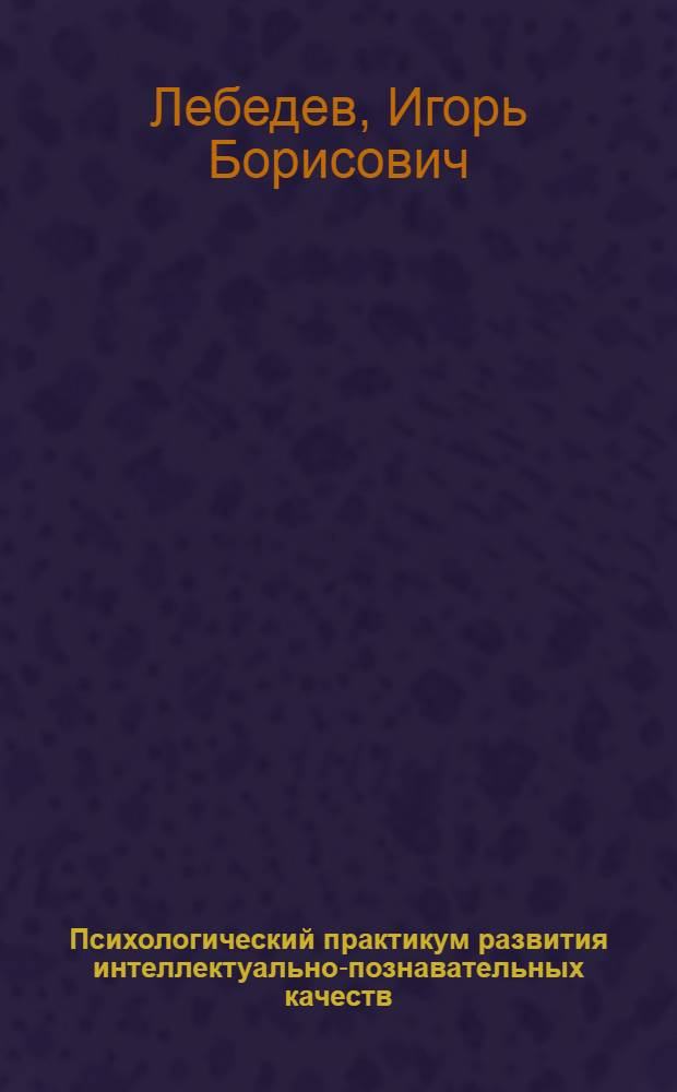 Психологический практикум развития интеллектуально-познавательных качеств : учебное пособие