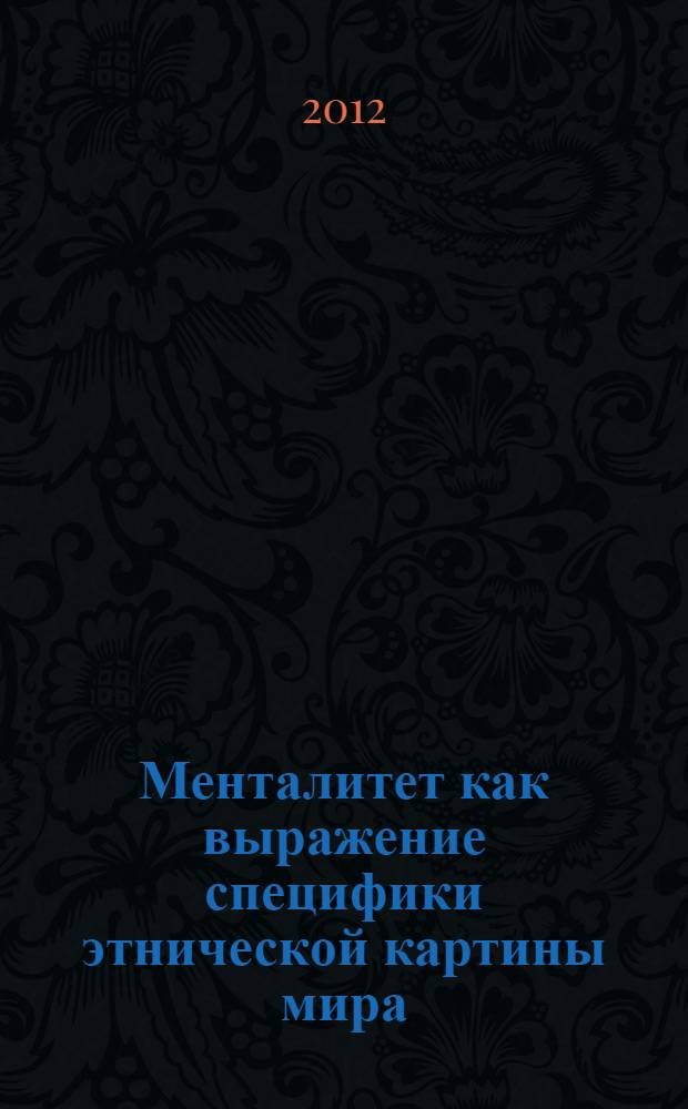 Менталитет как выражение специфики этнической картины мира (на примере традиционной культуры чувашей) : автореф. дис. на соиск. уч. степ. к. филос. н. : специальность 24.00.01 <Теория и история культуры>