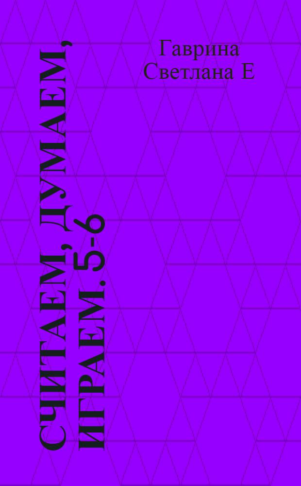 Считаем, думаем, играем. 5-6 : методическое пособие для родителей и воспитателей