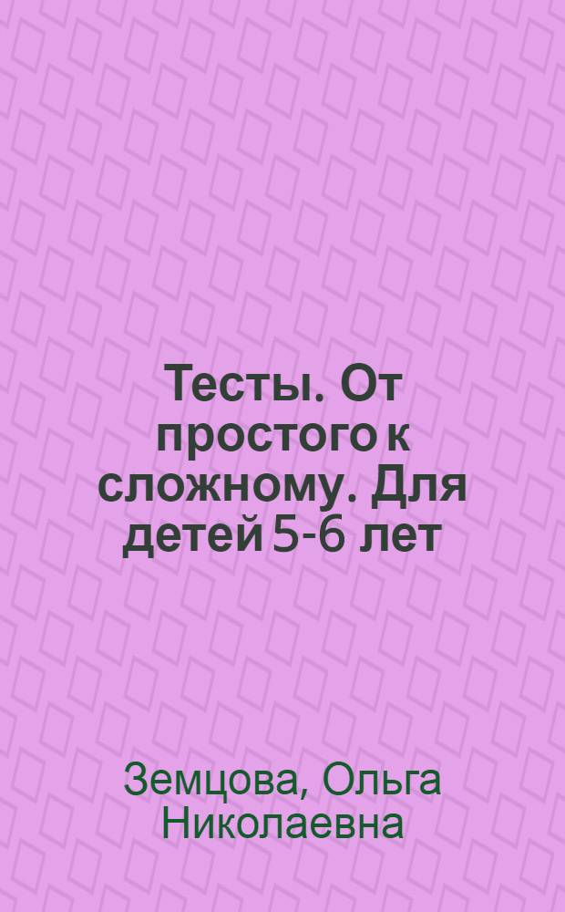Тесты. От простого к сложному. Для детей 5-6 лет : для дошкольного возраста : 0+