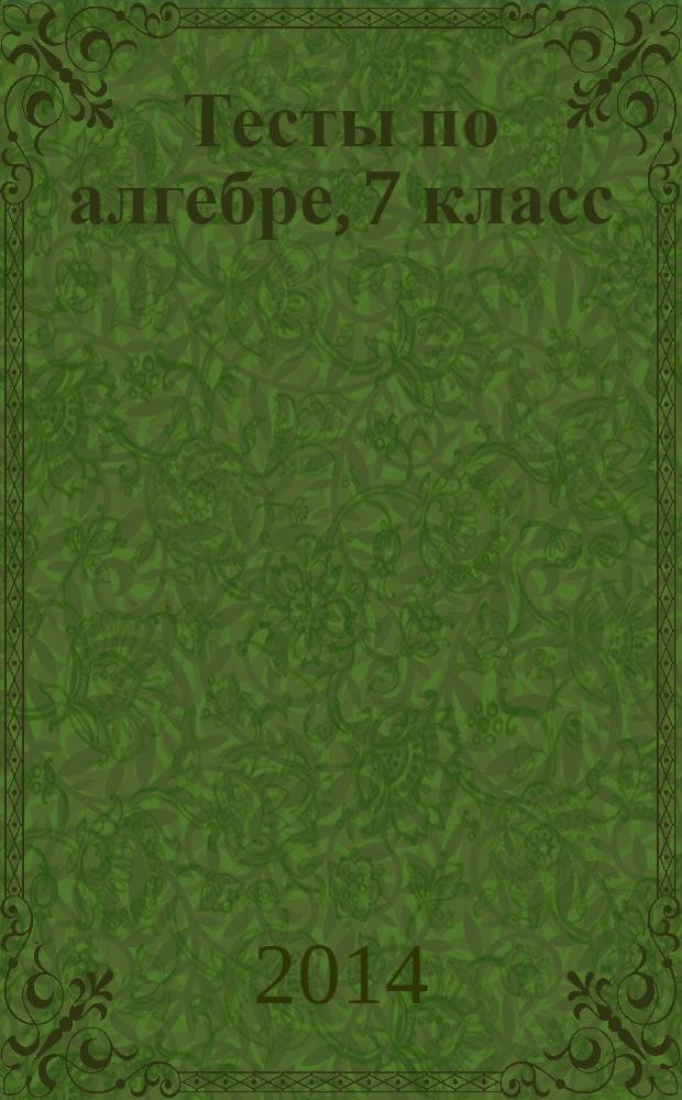Тесты по алгебре, 7 класс : к учебнику Ю.Н. Макарычева и др.; под ред. С.А. Теляковского "Алгебра. 7 класс" (М.: Просвещение)