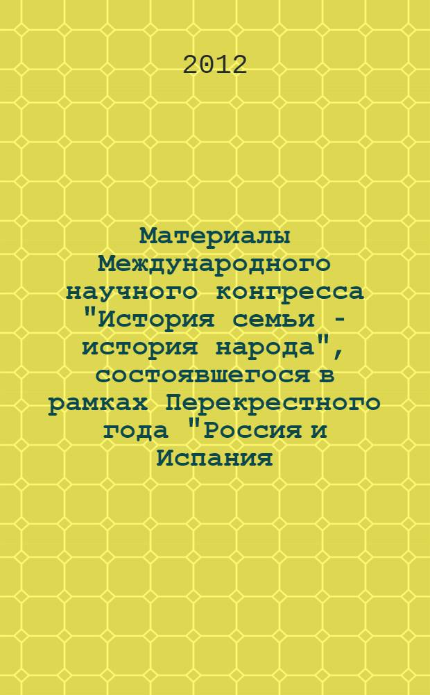Материалы Международного научного конгресса "История семьи - история народа", состоявшегося в рамках Перекрестного года "Россия и Испания - 2011" в г. Сантьяго-де-Компостела, 23-25 ноября 2011 года = Materiales del Encuentro Internacional "Historia de la familia es la historia del pueblo" celebrado en el marco del Año Dual "Rusia y España - 2011" en Santiago de Compostela, 23-25 de noviembre de 2011