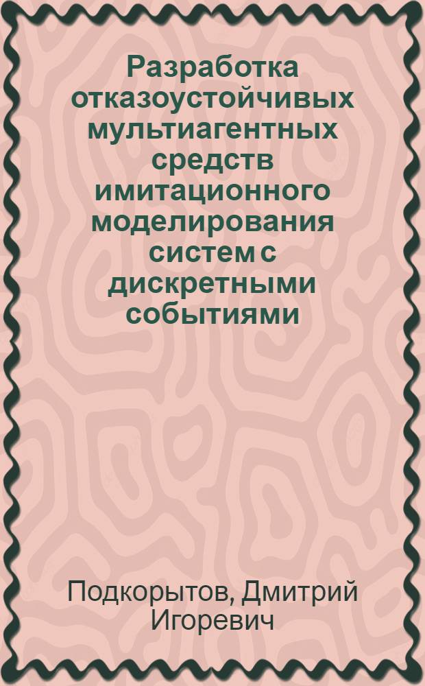Разработка отказоустойчивых мультиагентных средств имитационного моделирования систем с дискретными событиями : автореф. на соиск. уч. степ. к. т. н. : специальность 05.13.11 <Математическое и программное обеспечение вычислительных машин, комплексов и компьютерных сетей>