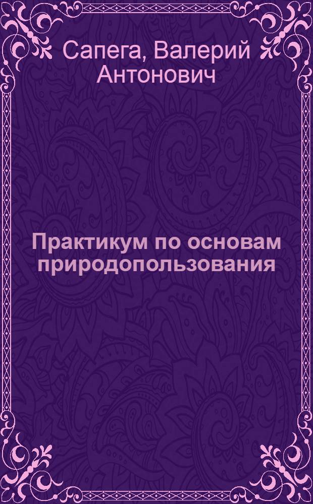Практикум по основам природопользования : электронный практикум