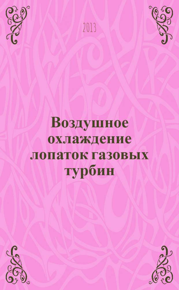 Воздушное охлаждение лопаток газовых турбин : учебное пособие по курсу "Системы охлаждения газотурбинных двигателей, газотурбинных и комбинированных установок"