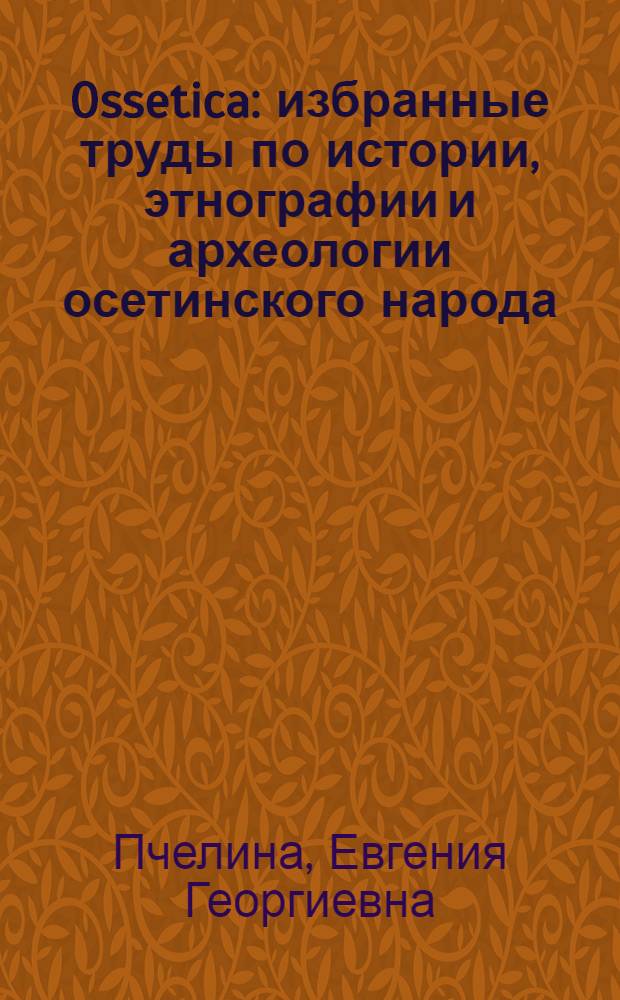 Ossetica : избранные труды по истории, этнографии и археологии осетинского народа : сборник