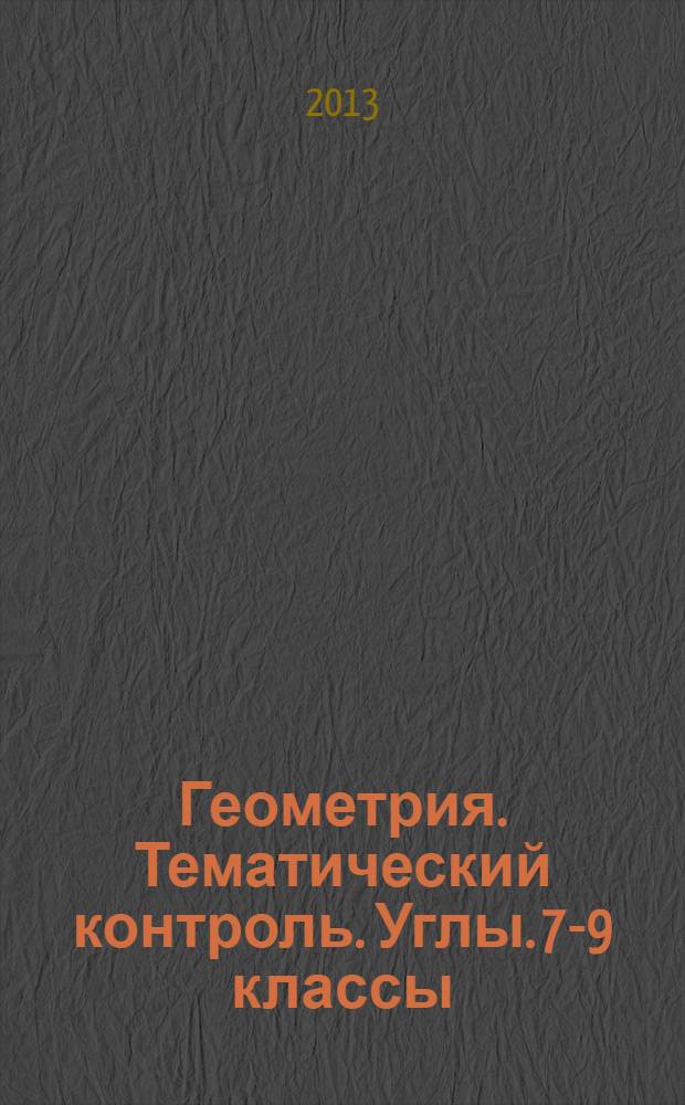 Геометрия. Тематический контроль. Углы. 7-9 классы : рабочая тетрадь