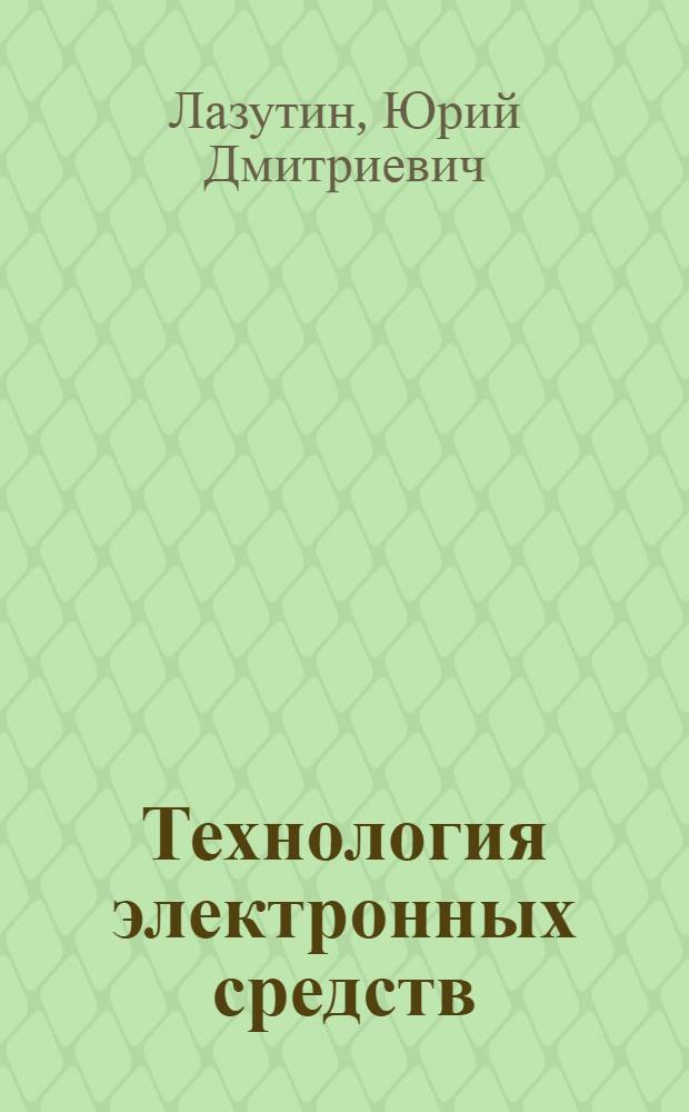 Технология электронных средств : учебник для студентов высших учебных заведений, обучающихся по направлению подготовки "Конструирование и технология электронных средств"