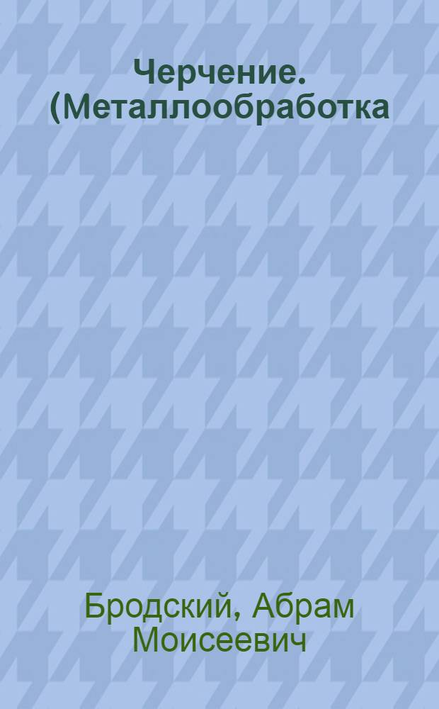 Черчение. (Mеталлообработка) : учебник для использования в учебном процессе образовательных учреждений, реализующих программы начального профессионального образования