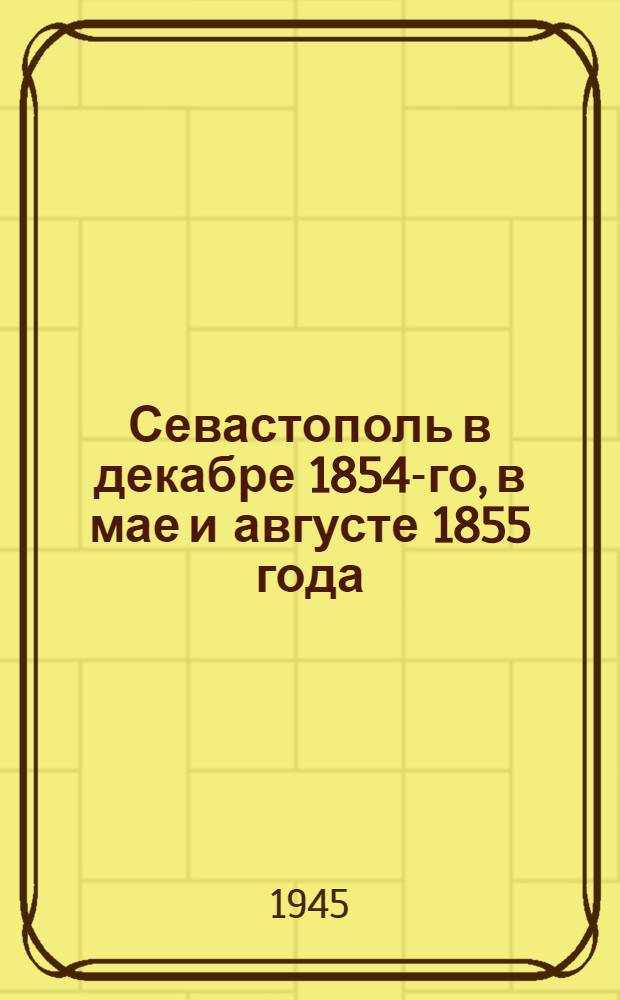 Севастополь в декабре 1854-го, в мае и августе 1855 года : (1854-1856 г.)