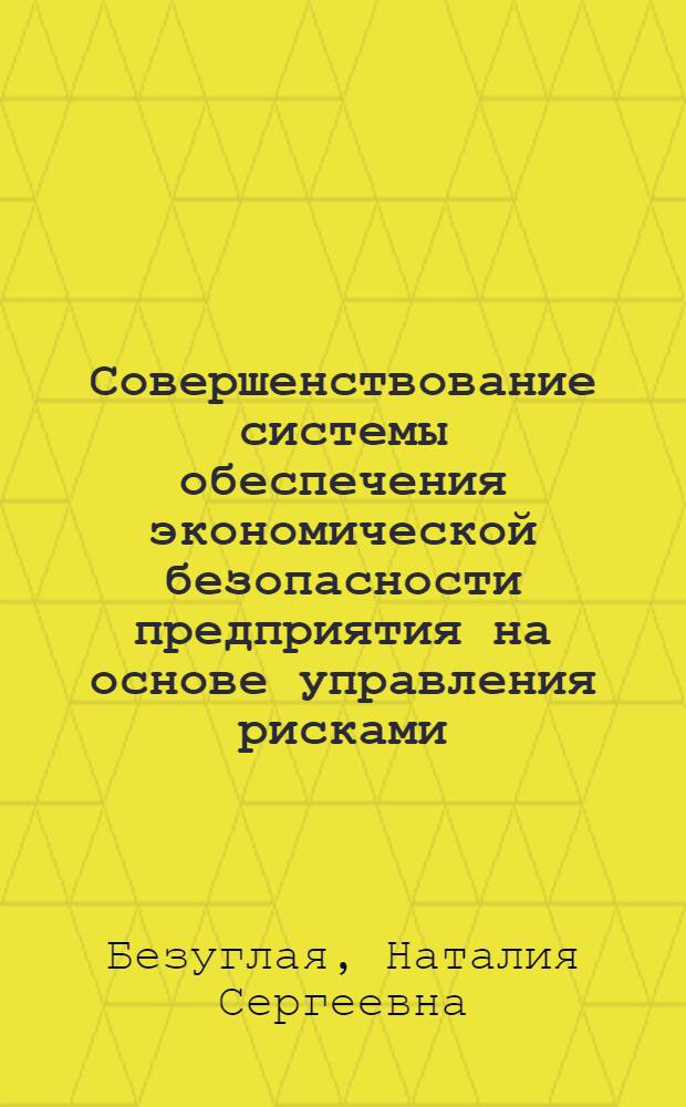 Совершенствование системы обеспечения экономической безопасности предприятия на основе управления рисками (по материалам Краснодарского края) : автореф. дис. на соиск. уч. степ. к. э. н. : специальность 08.00.05 <Экономика и управление народным хозяйством по отраслям и сферам деятельности>