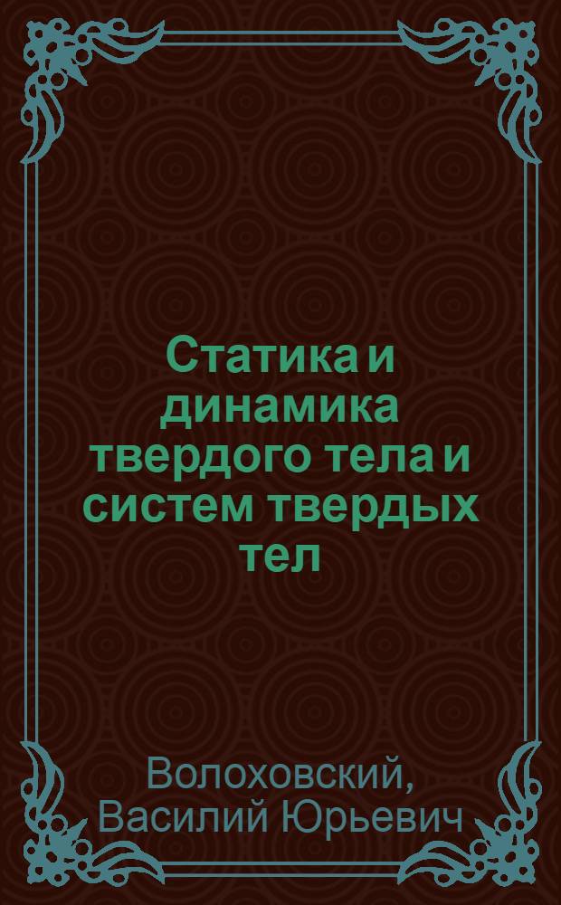 Статика и динамика твердого тела и систем твердых тел : методическое пособие по курсу "Теоретическая механика" для студентов, обучающихся по направлению "Прикладная механика"
