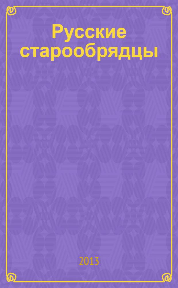 Русские старообрядцы : язык, культура, история : сборник статей к XV Международному съезду славистов