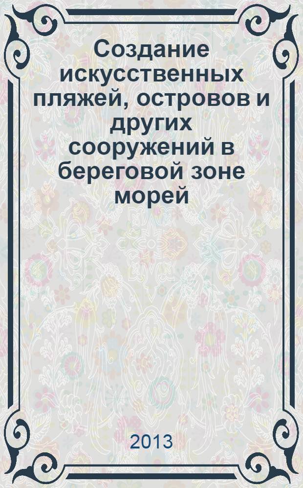 Создание искусственных пляжей, островов и других сооружений в береговой зоне морей, озер и водохранилищ = Artificial beaches, artificial islands and other structures in the coastal and offshore areas : труды 3-й Международной конференции "Создание и использование искусственных земельных участков на берегах и акватории водных объектов", Иркутск, 29 июля - 3 августа 2013 г