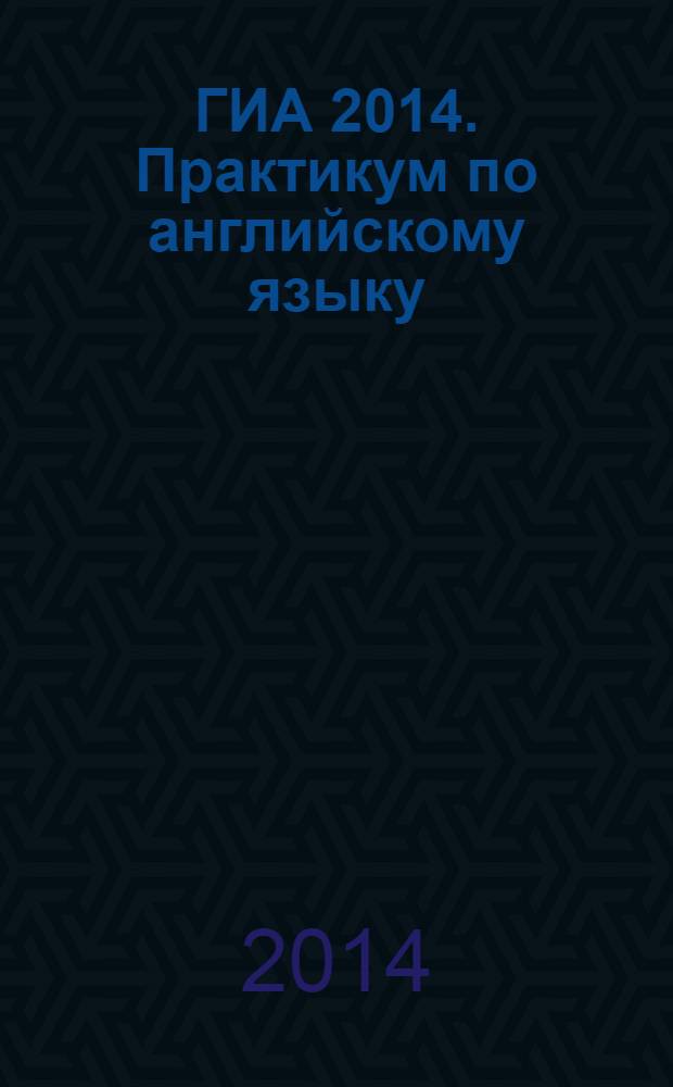 ГИА 2014. Практикум по английскому языку : учебное пособие