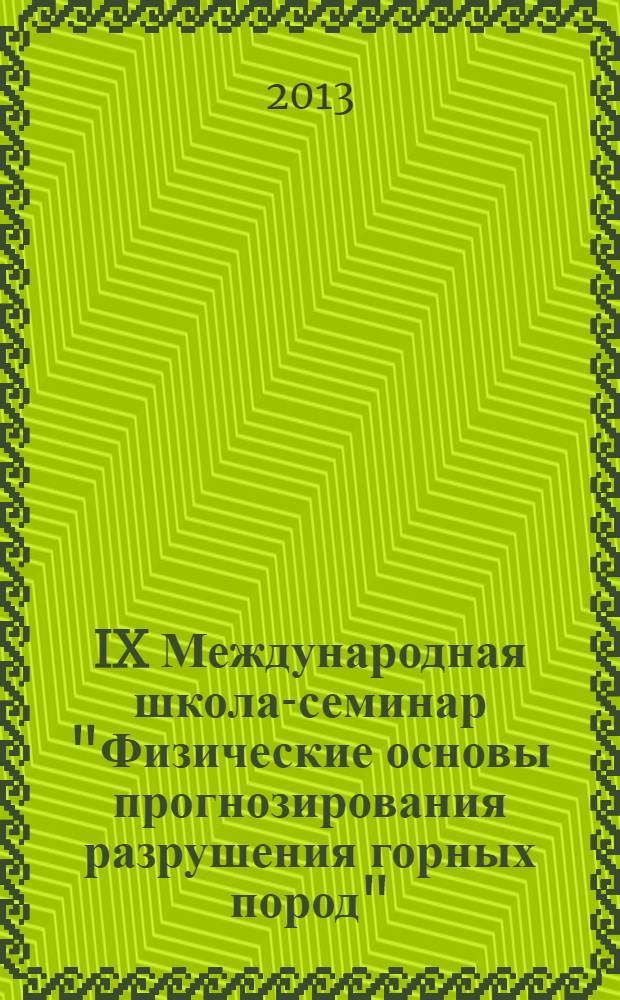 IX Международная школа-семинар "Физические основы прогнозирования разрушения горных пород", Иркутск, 2-6 сентября 2013 г. = IX International workshop "Physics and forecasting of rock destruction" : тезисы докладов