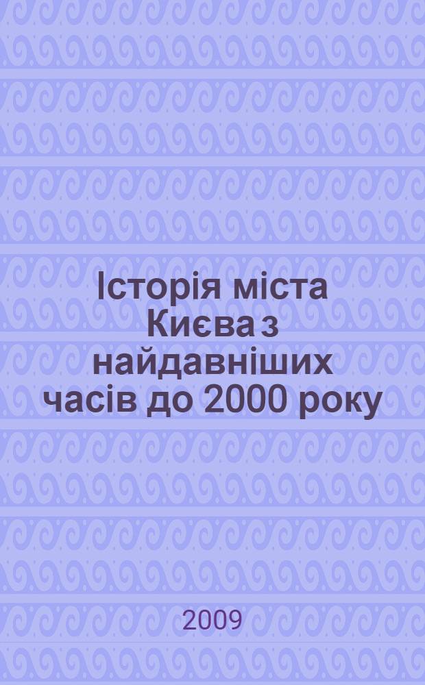 Iсторiя мiста Києва з найдавнiших часiв до 2000 року : науково-допомiжний бiблiографiчний покажчик у виданнях вiд XVII ст. до 2000 року у 3-х т., 14-ти кн. Т. 1, кн.2 : Хронологiчний лiтопис мiста Києва