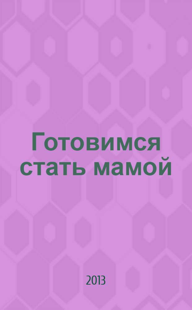 Готовимся стать мамой : пособие для будущих мам : предназначено для бесплатного вручения беременным в женских консультациях Московской области