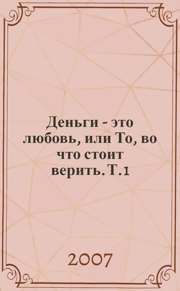Деньги - это любовь, или То, во что стоит верить. Т. 1