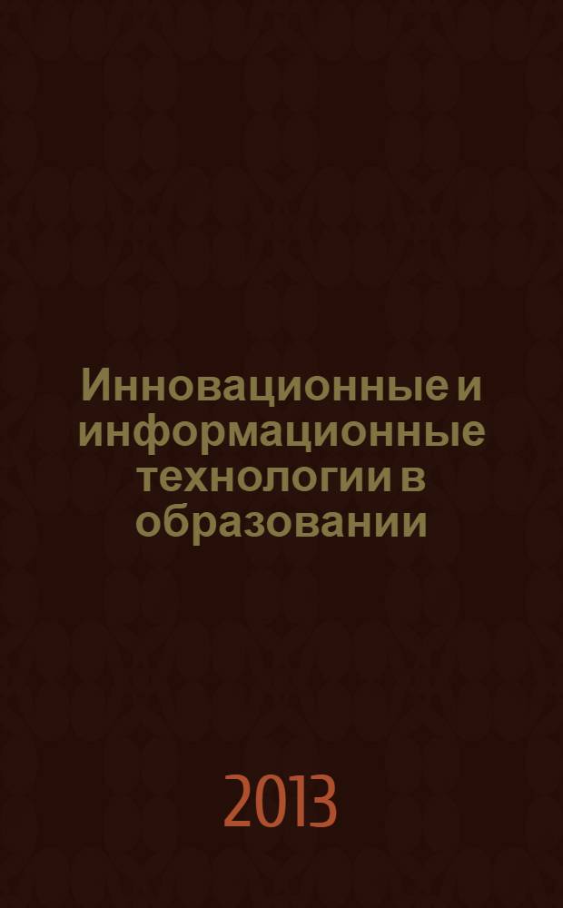 Инновационные и информационные технологии в образовании : материалы Всероссийской научно-практической конференции, 26-28 февраля 2013 года