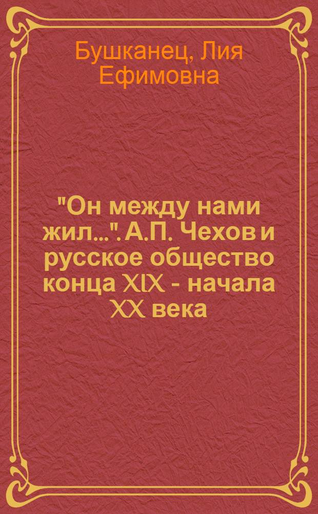 "Он между нами жил…". А.П. Чехов и русское общество конца XIX - начала XX века
