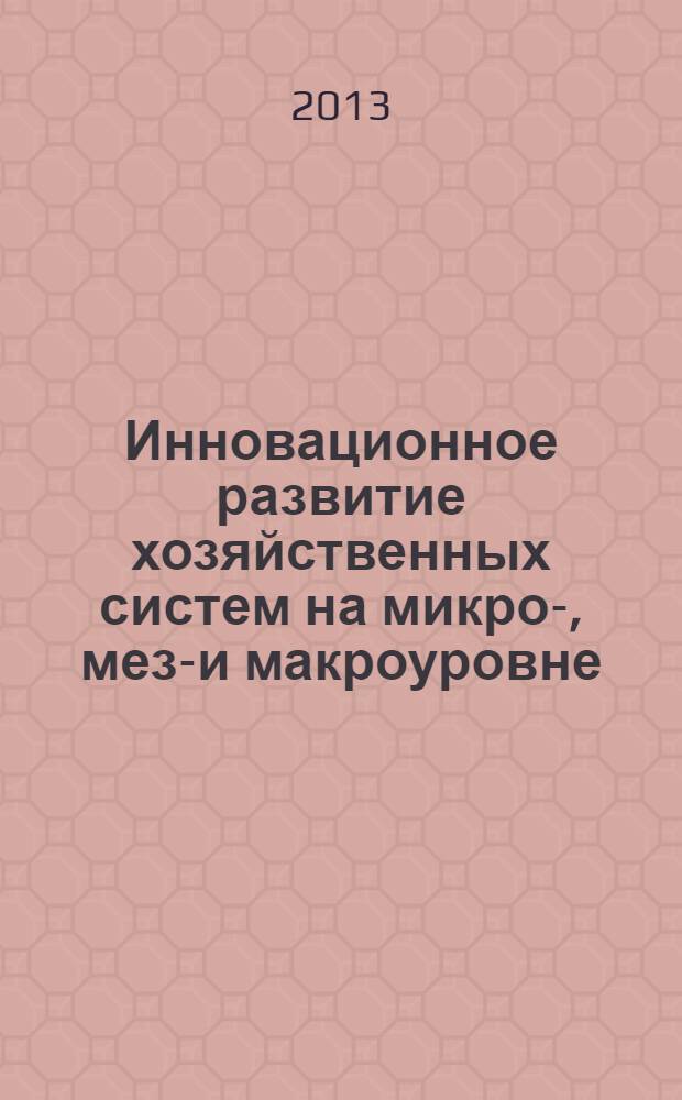Инновационное развитие хозяйственных систем на микро-, мезо- и макроуровне : монография