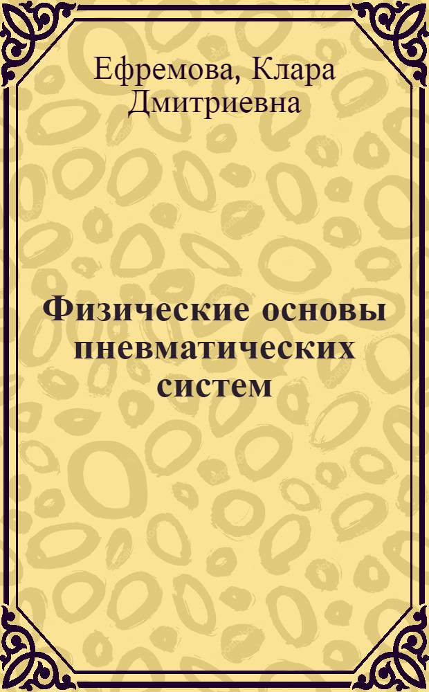 Физические основы пневматических систем : учебное пособие : для студентов 5-го курса МГТУ, изучающих дисциплины "Пневматический привод и средства автоматики", "Технические средства автоматики", "Основы научного и инженерного эксперимента"