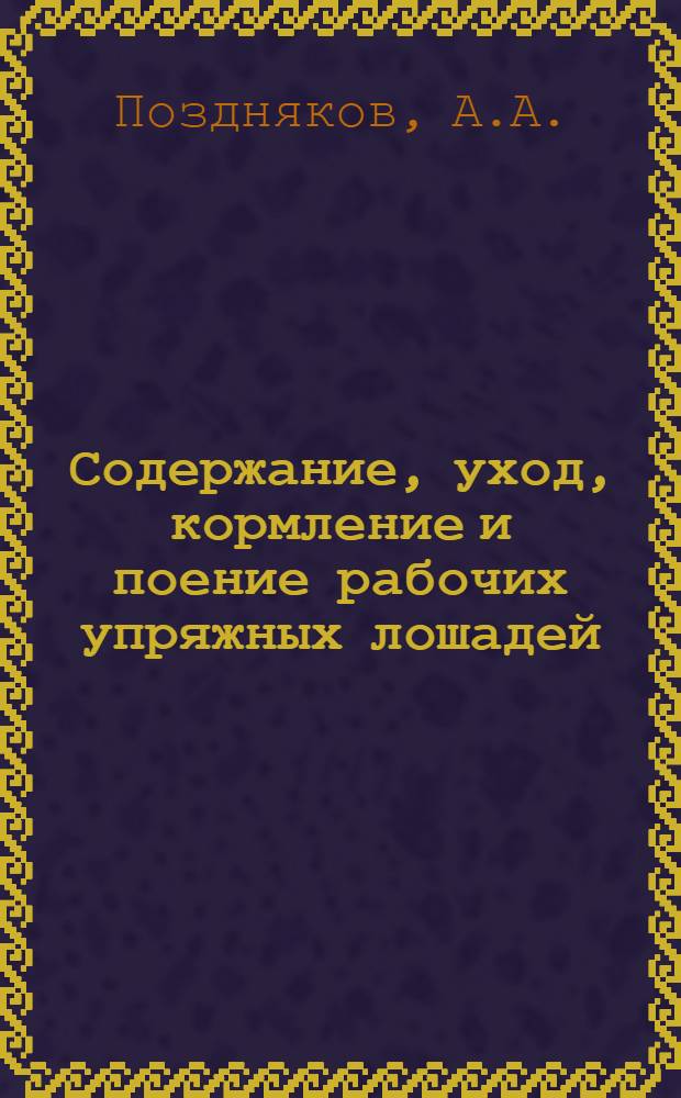 Содержание, уход, кормление и поение рабочих упряжных лошадей : учебно-методическое поосбие для студентов 4 курса направления подготовки 111100.62 "Зоотехния" очной и заочной форм обучения