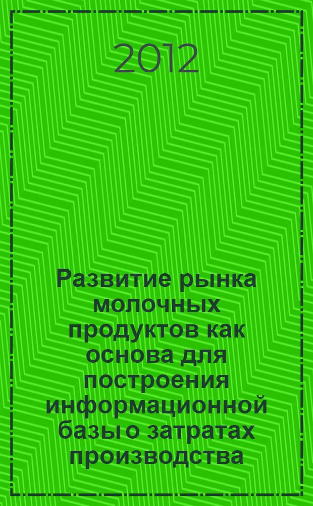 Развитие рынка молочных продуктов как основа для построения информационной базы о затратах производства : монография