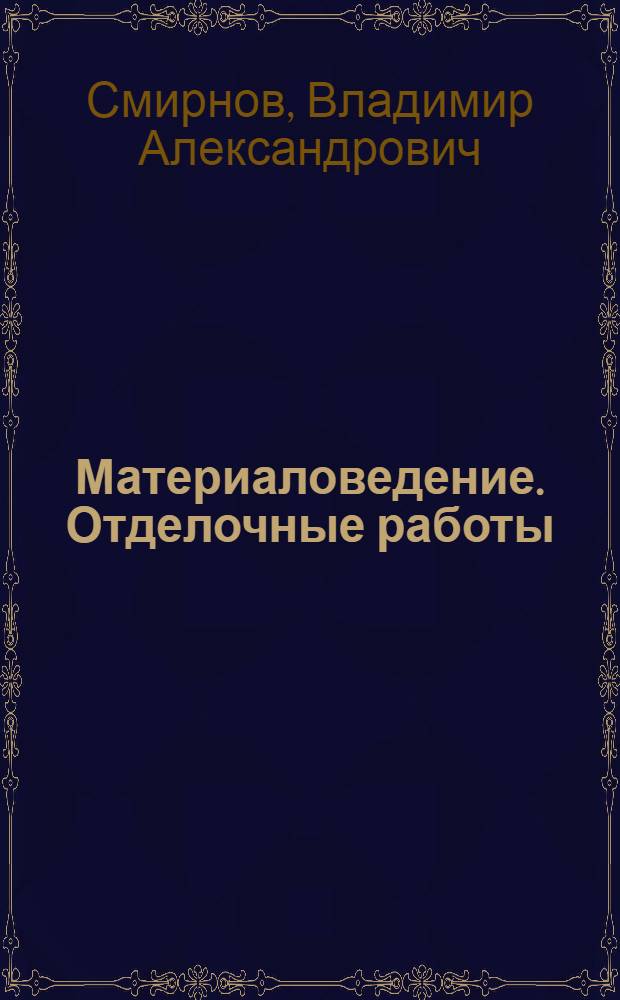 Материаловедение. Отделочные работы : учебник : для использования в учебном процессе образовательных учреждений, реализующих программы начального профессионального образования по профессии 270802.10 "Мастер отделочных строительных работ"