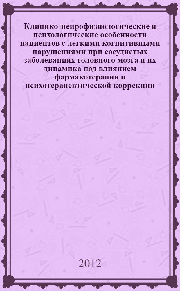 Клинико-нейрофизиологические и психологические особенности пациентов с легкими когнитивными нарушениями при сосудистых заболеваниях головного мозга и их динамика под влиянием фармакотерапии и психотерапевтической коррекции : автореф. дис. на соиск. уч. степ. к. м. н. : специальность 14.01.11 <Нервные болезни>