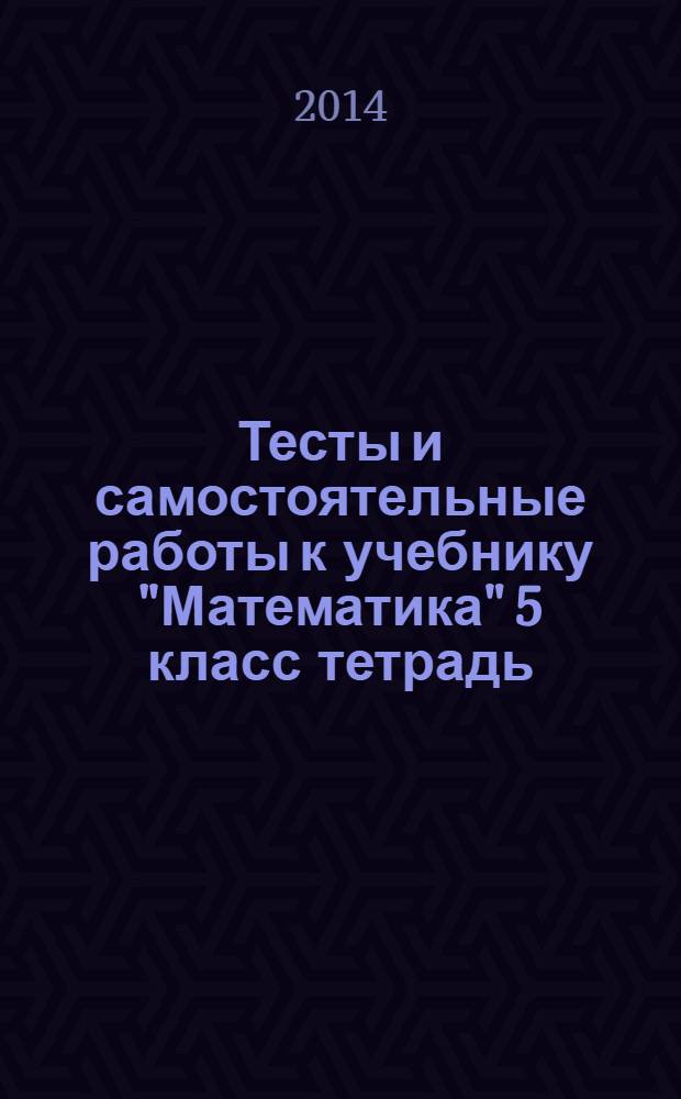 Тесты и самостоятельные работы к учебнику "Математика" 5 класс [тетрадь]