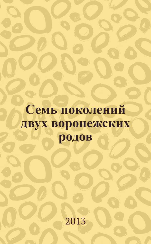Семь поколений двух воронежских родов : наша родословная - судьбы, страницы жизни