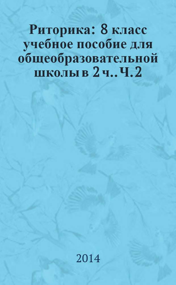 Риторика : 8 класс [учебное пособие для общеобразовательной школы в 2 ч.]. Ч. 2