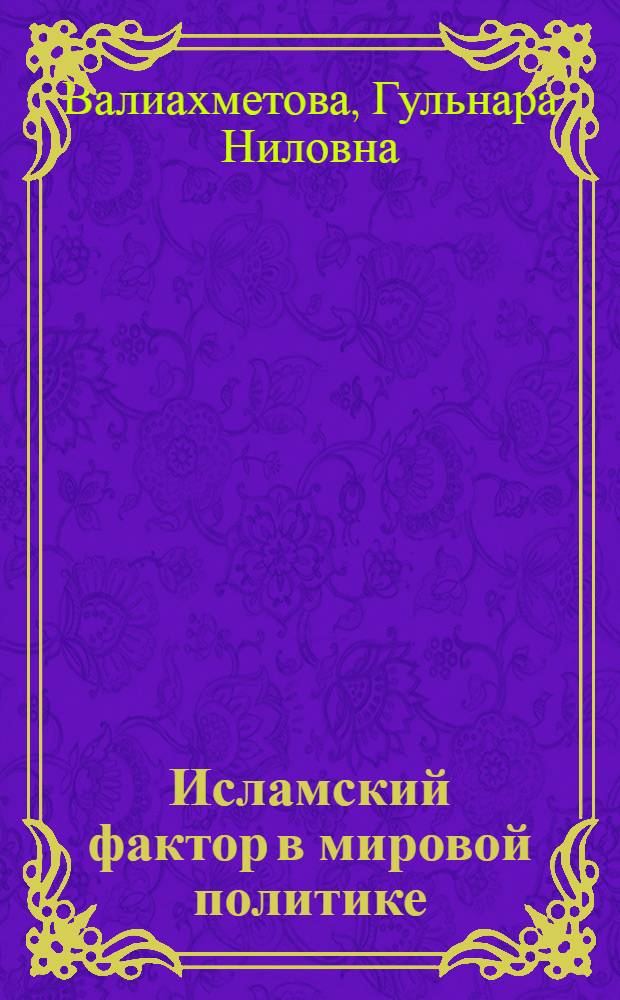 Исламский фактор в мировой политике : курс лекций : учебное пособие для студентов, обучающихся по программе бакалавриата и магистратуры по направлению подготовки 032100 "Востоковедение и африканистика", 031900 "Международные отношения"