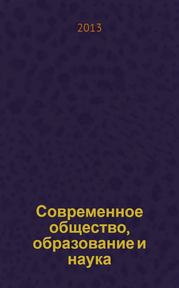 Современное общество, образование и наука : cборник начных трудов по материалам Международной научно-практической конференции, 31 июля 2013 г. [в 5 ч.]. Ч. 1