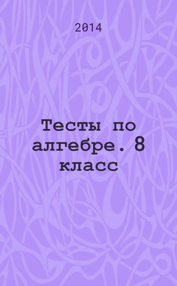 Тесты по алгебре. 8 класс: К учебнику А.Г. Мордковича "Алгебра. 8 класс", М., Мнемозина
