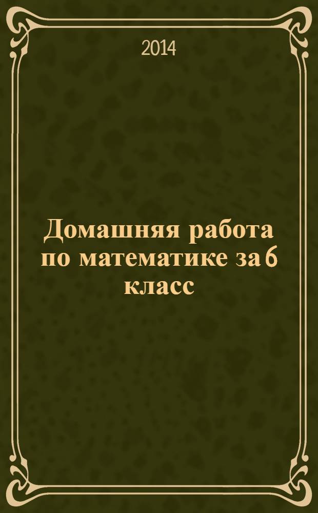 Домашняя работа по математике за 6 класс : к учебнику "Математика. 6 класс: учебник для учащихся общеобразовательных учреждений /И. И. Зубарева, А. Г. Мордкович. - 11-е изд., испр. и доп. - М.: Мнемозина, 2012"