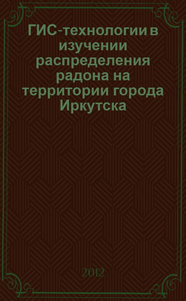 ГИС-технологии в изучении распределения радона на территории города Иркутска : автореф. дис. на соиск. учен. степ. к. г.-м. н. : специальность 25.00.35 <Геоинформатика>