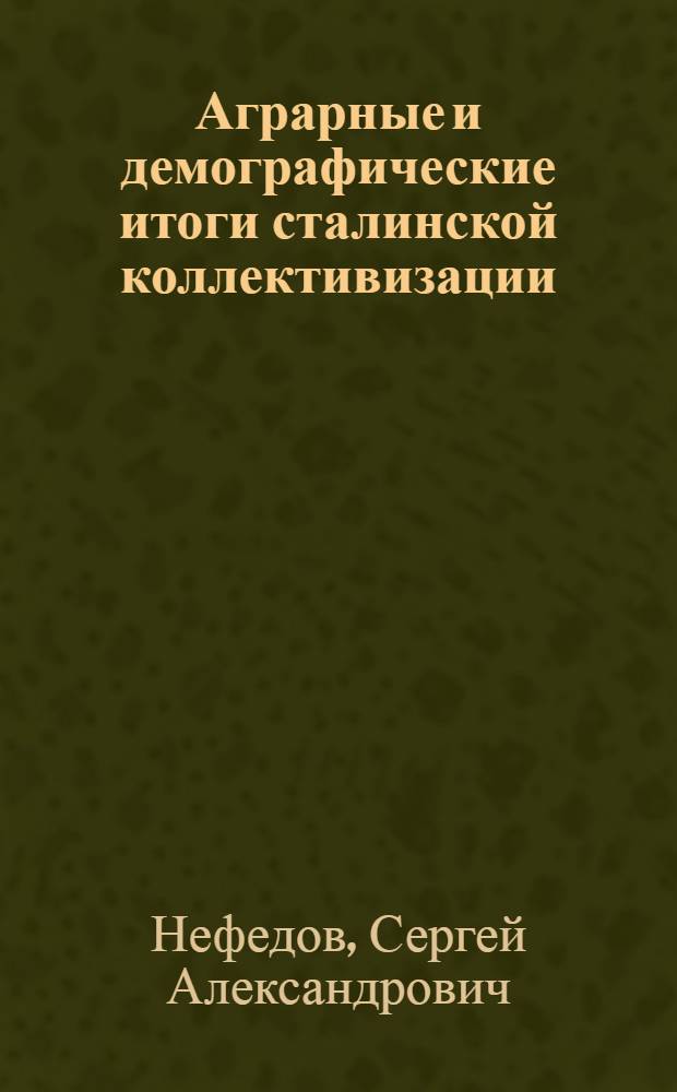 Аграрные и демографические итоги сталинской коллективизации = Agrarian and demographic results of Stalin's collectivization : монография