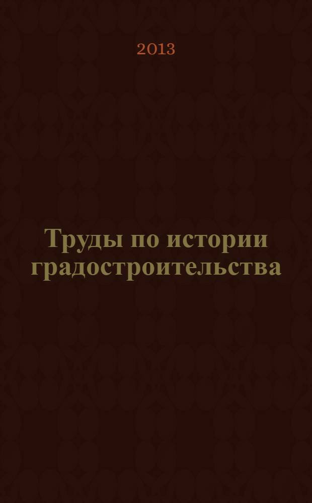 Труды по истории градостроительства : к 100-летию со дня рождения