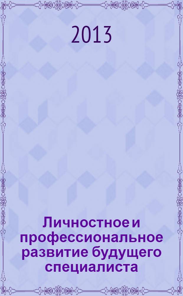 Личностное и профессиональное развитие будущего специалиста : материалы IX Международной научно-практической Internet-конференции, 27 мая - 2 июня 2013 года