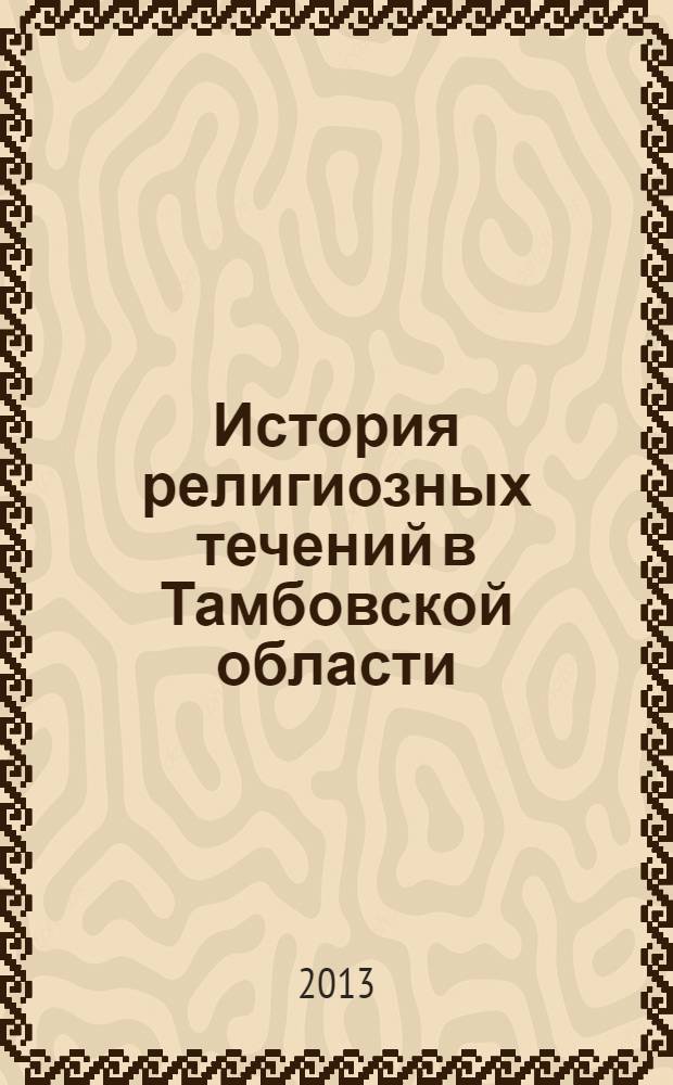 История религиозных течений в Тамбовской области : учебно-методическое пособие для студентов, обучающихся по направлениям подготовки 033330 - Религоведение, 030600 - История, 033000 - Культурология, 072300.62 - Музеология и охрана объектов культурного и природного наследия, 033400.62 - Теология