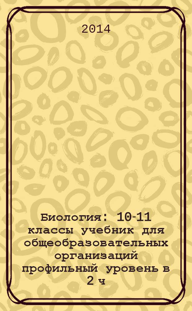 Биология : 10-11 классы учебник для общеобразовательных организаций профильный уровень в 2 ч. Ч. 1