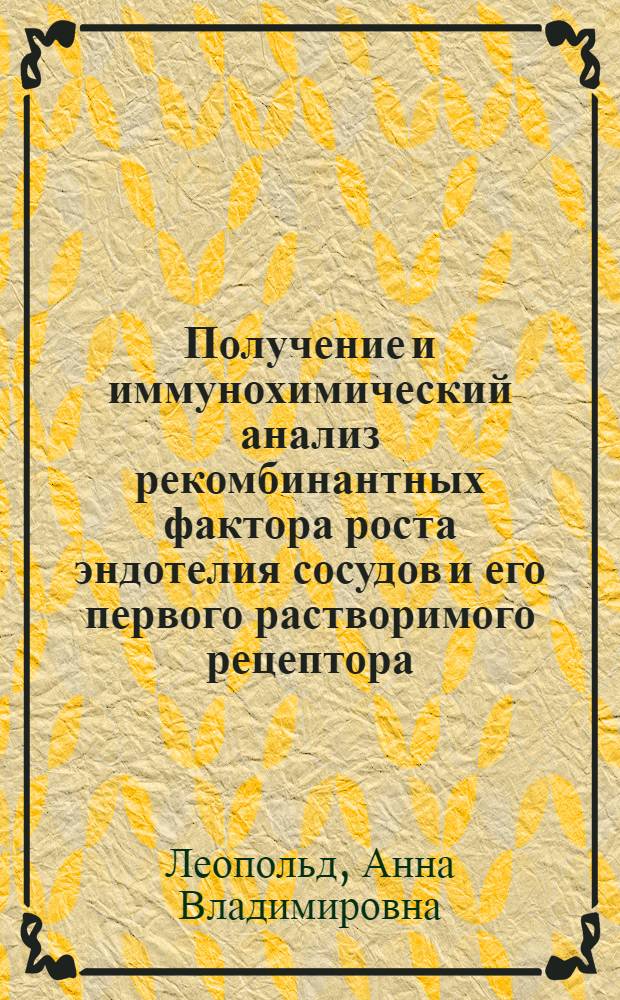 Получение и иммунохимический анализ рекомбинантных фактора роста эндотелия сосудов и его первого растворимого рецептора : автореф. дис. на соиск. учен. степ. к. б. н. : специальность 03.01.04 <Биохимия>