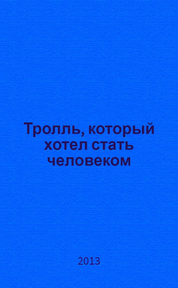 Тролль, который хотел стать человеком : сказка : книга для чтения взрослыми детям
